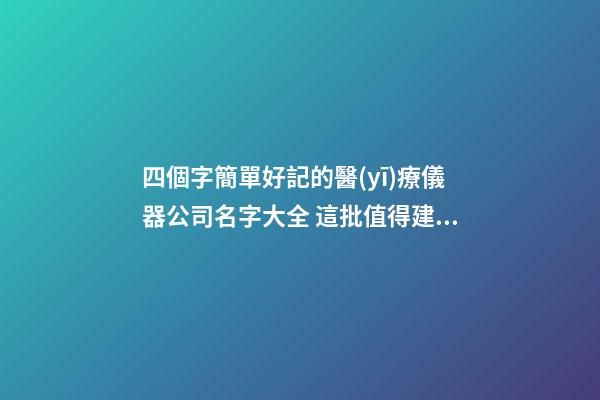 四個字簡單好記的醫(yī)療儀器公司名字大全 這批值得建議-第1張-公司起名-玄機派